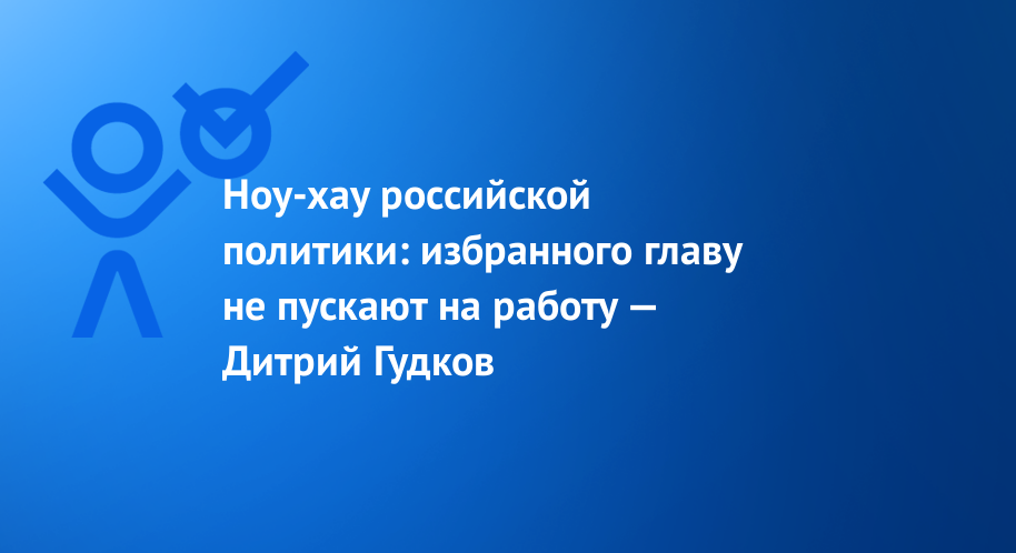 Ноу-хау российской политики: избранного главу не пускают на работу